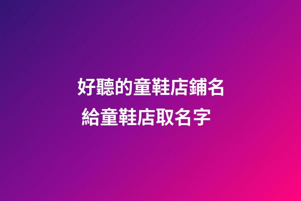 好聽的童鞋店鋪名 給童鞋店取名字-第1張-店鋪起名-玄機派